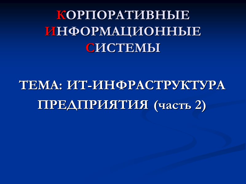 КОРПОРАТИВНЫЕ ИНФОРМАЦИОННЫЕ СИСТЕМЫ  ТЕМА: ИТ-ИНФРАСТРУКТУРА ПРЕДПРИЯТИЯ (часть 2)